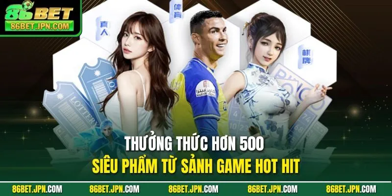 Thưởng thức hơn 500 siêu phẩm từ sảnh game hot hit