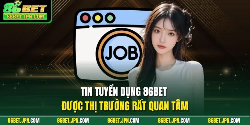 Tin tuyển dụng 86BET được thị trường rất quan tâm